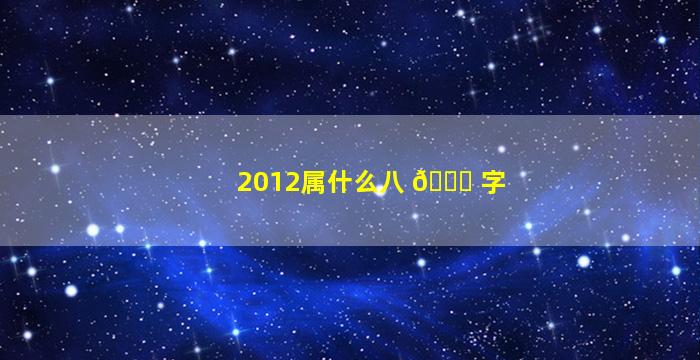 2012属什么八 🐅 字